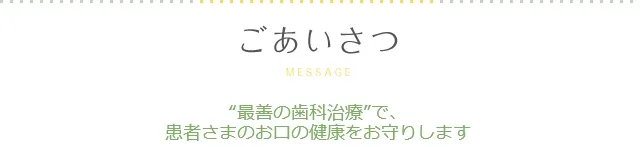 ごあいさつ “最善の歯科治療”で、患者さまのお口の健康をお守りします ごあいさつ “最善の歯科治療”で、患者さまのお口の健康をお守りします